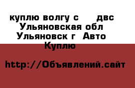 куплю волгу с 402 двс - Ульяновская обл., Ульяновск г. Авто » Куплю   